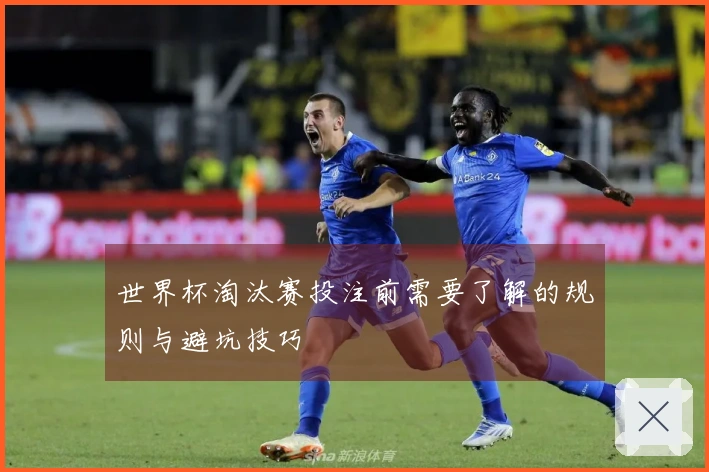 世界杯淘汰赛投注前需要了解的规则与避坑技巧