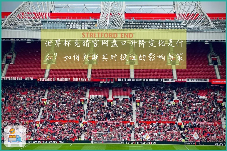世界杯竞猜官网盘口升降变化是什么？如何判断其对投注的影响与策略调整