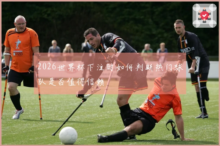 2026世界杯下注时如何判断热门球队是否值得信赖