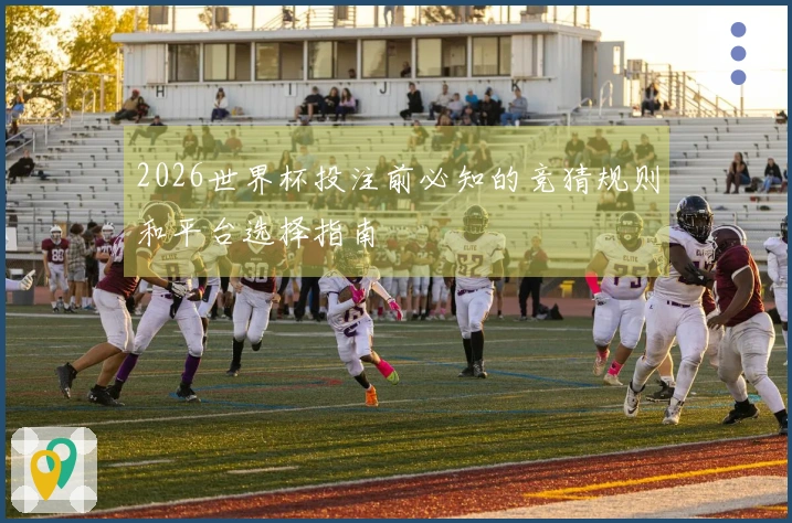 2026世界杯投注前必知的竞猜规则和平台选择指南